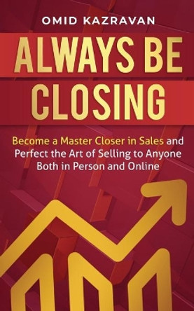 Always Be Closing: Become a master closer in sales and perfect the art of selling to anyone both in person and online by Omid Kazravan 9781647770983