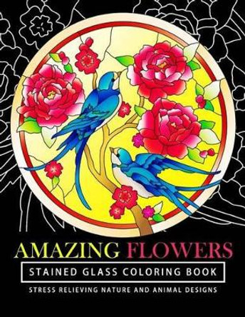 Amazing Flowers Stained Glass Coloring Books for adults: Mind Calming And Stress Relieving Patterns (Coloring Books For Adults) by Stained Glass Coloring Books 9781541245839