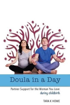 Doula in a Day: Partner Support for the Woman You Love During Childbirth by Tara K Howe 9781541273283
