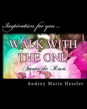 Walk with the One: Among the Roses by Audrey Marie Hessler 9781548020897