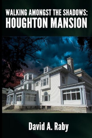 Walking Amongst the Shadows: Houghton Mansion by David A Raby 9781548984786