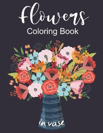 Flowers In Vase Coloring Book: An Adult Coloring Book with Flower Collection, Featuring Flowers, Vases, Bunches, and a Variety of Flower Designs, Stress Relieving Flower Designs for Relaxation by Benbook Publisher 9798653174070