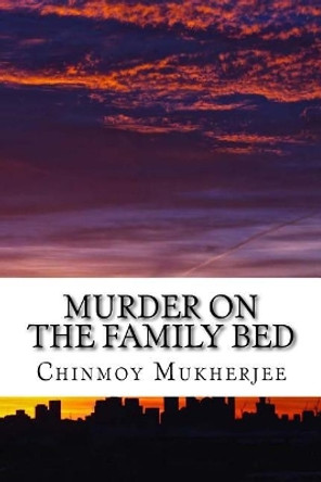 Murder on the family bed: Love triangle in Melbourne by Chinmoy Mukherjee 9781725836396