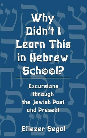 Why Didn't I Learn This in Hebrew School?: Excursions Through the Jewish Past and Present by Eliezer Segal 9780765760760