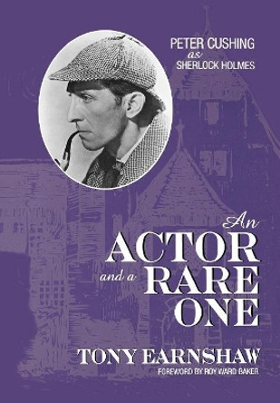 An Actor and a Rare One: Peter Cushing as Sherlock Holmes by Tony Earnshaw 9780810838741