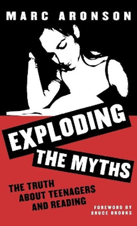 Exploding the Myths: The Truth about Teenagers and Reading by Marc Aronson 9780810839045