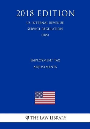 Employment Tax Adjustments (Us Internal Revenue Service Regulation) (Irs) (2018 Edition) by The Law Library 9781729692554