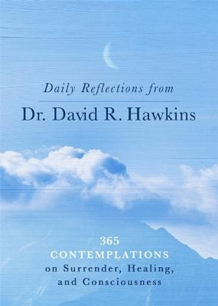 Daily Reflections from Dr. David R. Hawkins: 365 Contemplations on Surrender, Healing and Consciousness by David R. Hawkins