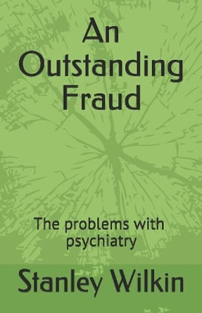 An Outstanding Fraud the Problems with Psychiatry by Stanley Wilkin 9781791397968