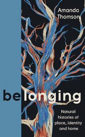 be/longing: understories of nature, family and home by Amanda Thomson