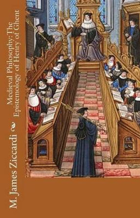 Medieval Philosophy: The Epistemology of Henry of Ghent by M James Ziccardi 9781502727138