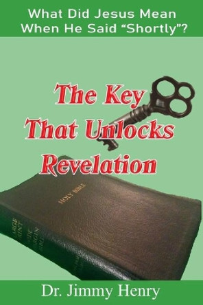 The Key That Unlocks Revelation: What Did Jesus Mean When He Said Shortly? by Jimmy Henry 9798669652968