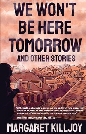 We Won't Be Here Tomorrow: And Other Stories by Margaret Killjoy