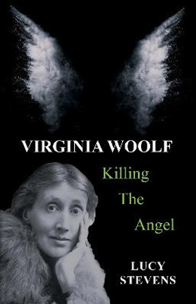 Virginia Woolf: Killing the Angel: a play by Lucy Stevens