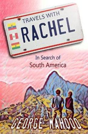 Travels with Rachel: In Search of South America by George Mahood 9781976714818