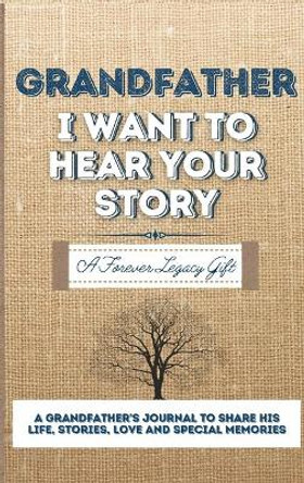 Grandfather, I Want To Hear Your Story: A Grandfathers Journal To Share His Life, Stories, Love And Special Memories by The Life Graduate Publishing Group 9781922453075