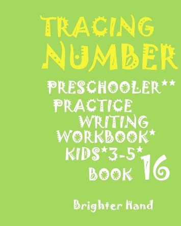 Tracing: NUMBERS: PRESCHOOLERS*PRACTICE*Writing Workbook, KIDS*AGES 3-5*: TRACING: NUMBERS: PRESCHOOLERS*PRACTICE*Writing Workbook, FOR KIDS*AGES 3-5*BOOK*16* by Brighter Hand 9781975916107