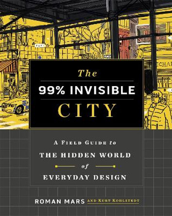 The 99% Invisible City: A Field Guide to the Hidden World of Everyday Design by Roman Mars