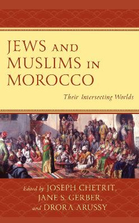Jews and Muslims in Morocco: Their Intersecting Worlds by Drora Arussy 9781793624925
