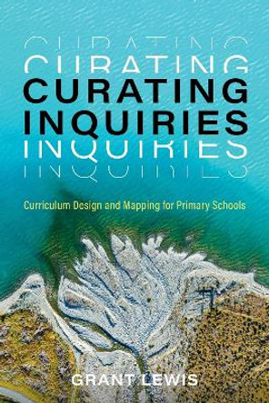 Curating Inquiries: Curriculum Design and Mapping for Primary Schools by Grant Lewis 9781922607904
