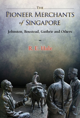 Pioneer Merchants Of Singapore: Johnston, Boustead, Guthrie And Others by Richard Edward Hale 9789811247125