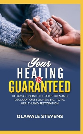 Your Healing Is Guaranteed: 10 Days of Insightful Scriptures And Declarations For Healing, Total Health And Restoration by Olawale Stevens 9798742688525