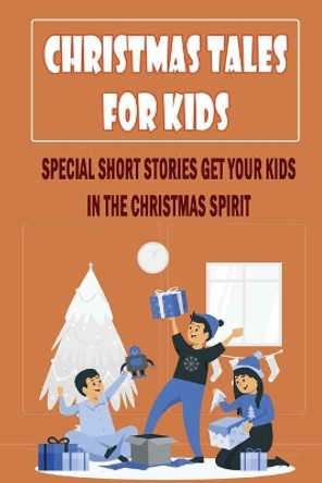 Christmas Tales For Kids: Special Short Stories Get Your Kids In The Christmas Spirit by Shamika Sahr 9798755104142