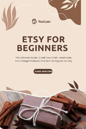 ETSY For Beginners: The Ultimate Guide To Sell Your Craft, Handmade, And Vintage Products And Earn Six Figures On Etsy by Elara Marlowe 9798871599013