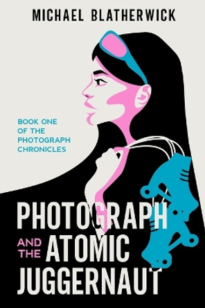 Photograph and the Atomic Juggernaut by Michael Blatherwick 9798986777221