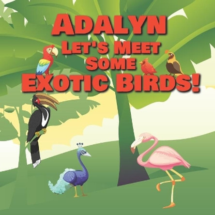 Adalyn Let's Meet Some Exotic Birds!: Personalized Kids Books with Name - Tropical & Rainforest Birds for Children Ages 1-3 by Chilkibo Publishing 9798559273259