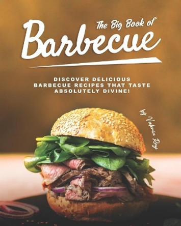 The Big Book of Barbecue: Discover Delicious Barbecue Recipes That Taste Absolutely Divine! by Valeria Ray 9798577216733