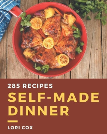 285 Self-made Dinner Recipes: A Dinner Cookbook from the Heart! by Lori Cox 9798577995126