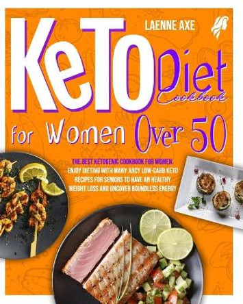Keto Diet Cookbook For Women Over 50: The Best Ketogenic Cookbook For Women. Enjoy Dieting With Many Juicy Low-Carb Keto Recipes For Seniors To Have An Healthy Weight Loss And Uncover Boundless Energy by Leanne Axe 9798592629297