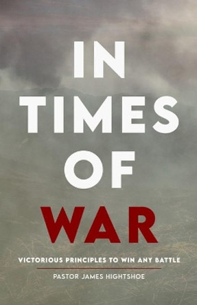 In Times of War: Victorious Principles To Win Any Battle by James Hightshoe 9798639068447