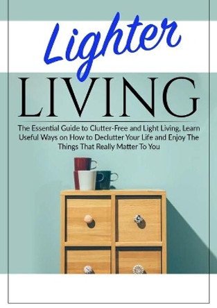 Lighter Living: The Essential Guide to Clutter-Free and Light Living, Learn Useful Ways on How to Declutter Your Life and Enjoy The Things That Really Matter To You by Margaret Spoon 9786069835951