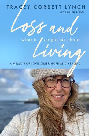 Loss and What it Taught Me About Living: A memoir of love, grief, hope and healing by Tracey Corbett-Lynch