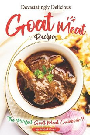 Devastatingly Delicious Goat Meat Recipes: The Perfect Goat Meat Cookbook by Mabel Garet 9798364993533