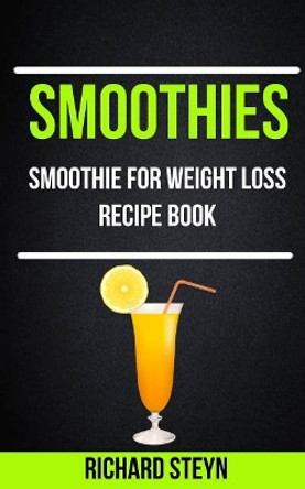 Smoothies: Smoothie For Weight Loss Recipe Book by Richard Steyn 9781976066085