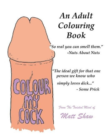 Colour My Cock: An Adult Colouring Book by Matt Shaw 9781722160517