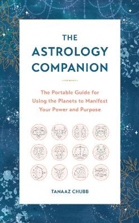 The Astrology Companion: The Portable Guide for Using the Planets to Manifest Your Power and Purpose by Tanaaz Chubb