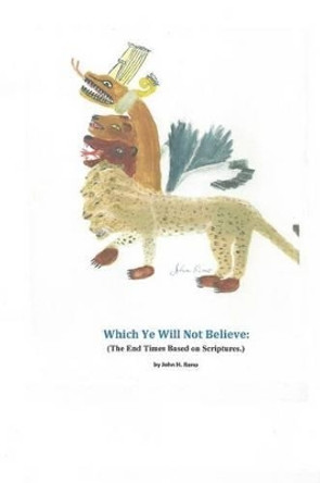 Which Ye Will Not Believe: (The End Times Based on Scriptures.) by John H Reno 9781505639155