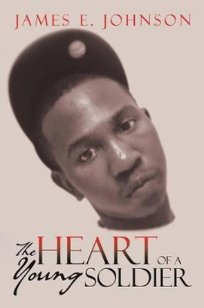 The Heart of a Young Soldier by James E Johnson 9781483690155