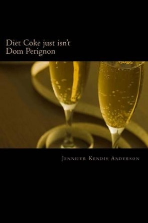 Diet Coke just isn't Dom Perignon by Jennifer Kendis Anderson 9781480238671