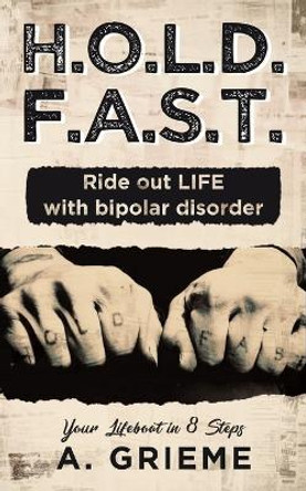 H.O.L.D. F.A.S.T. - Ride out LIFE with Bipolar Disorder: Your Lifeboat in 8 Steps by A Grieme 9781648951688