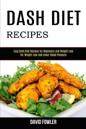 Dash Diet Recipes: Easy Dash Diet Recipes for Beginners and Weight Loss (For Weight Loss and Lower Blood Pressure) by David Fowler 9781990169021