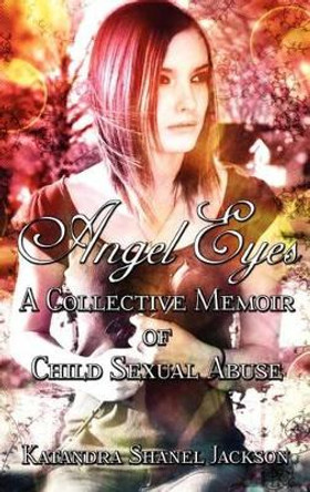 Angel Eyes: A Collective Memoir of Child Sexual Abuse by Katandra Shanel Jackson 9780985104108