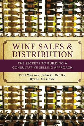 Wine Sales and Distribution: The Secrets to Building a Consultative Selling Approach by Paul Wagner 9781538117309