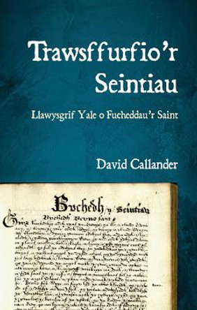 Trawsffurfio’r Seintiau: Llawysgrif Yale o Fucheddau’r Saint by David Callander 9781837721207