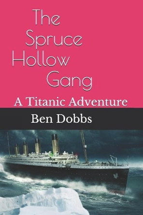 The Spruce Hollow Gang: A Titanic Adventure by Ben Dobbs 9781980311577