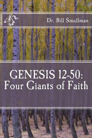 Genesis 12-50: Four Giants of Faith by Dr Bill Smallman 9781981491254